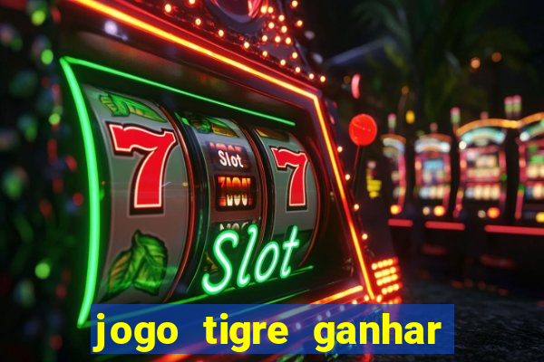 jogo tigre ganhar dinheiro de verdade